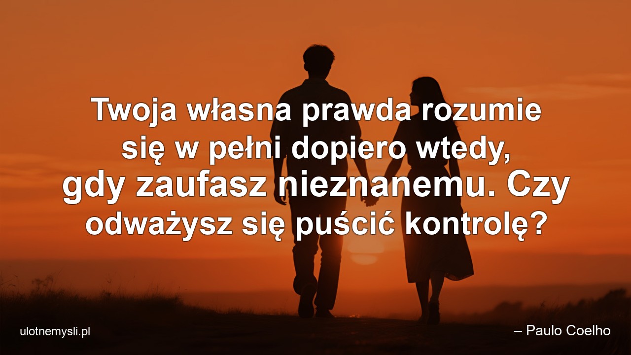 Twoja własna prawda rozumie się w pełni dopiero wtedy,  gdy zaufasz nieznanemu. Czy odważysz się puścić kontrolę?