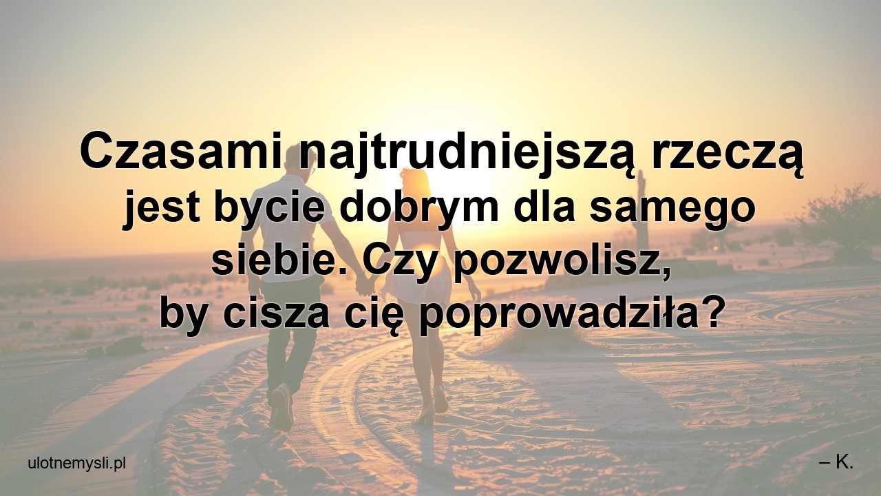 Czasami najtrudniejszą rzeczą jest bycie dobrym dla samego siebie. Czy pozwolisz,  by cisza cię poprowadziła?