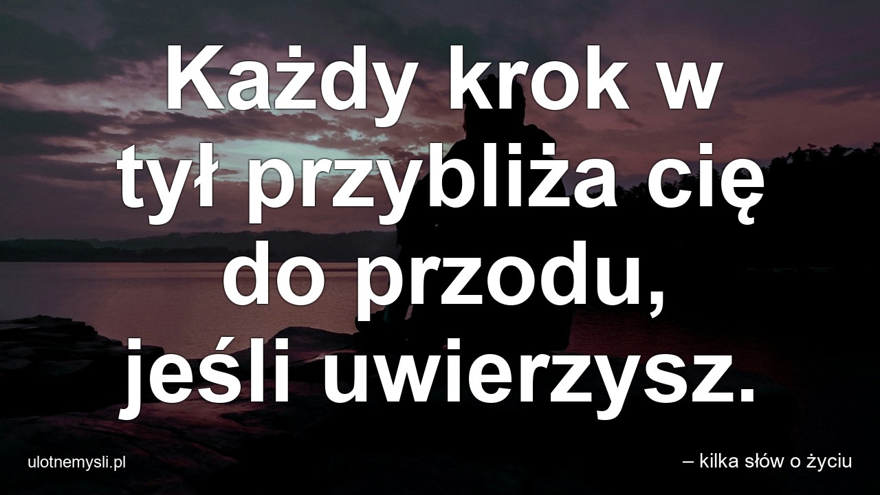 Każdy krok w tył przybliża cię do przodu,  jeśli uwierzysz.