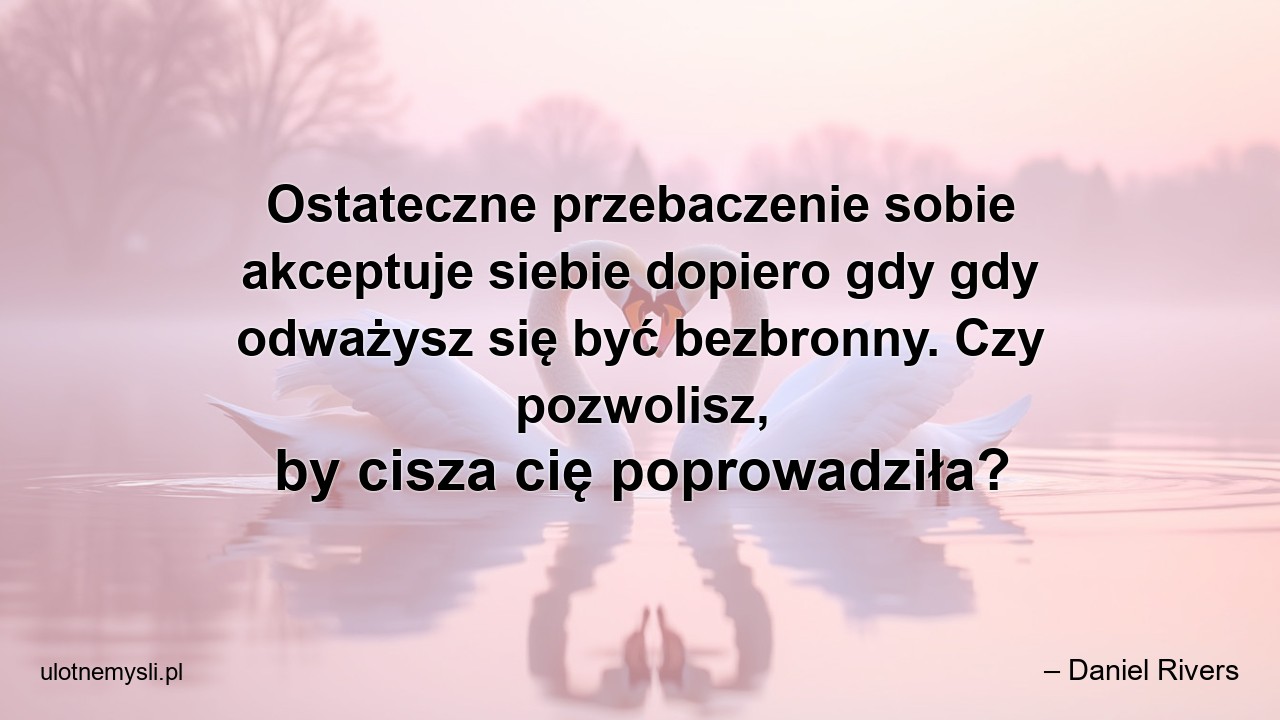 Ostateczne przebaczenie sobie akceptuje siebie dopiero gdy gdy odważysz się być bezbronny. Czy pozwolisz,  by cisza cię poprowadziła?