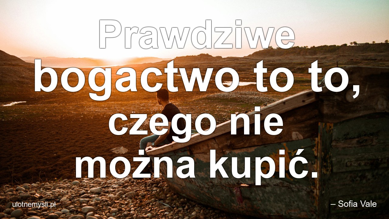 Prawdziwe bogactwo to to,  czego nie można kupić.