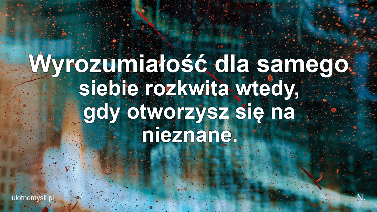 Wyrozumiałość dla samego siebie rozkwita wtedy,  gdy otworzysz się na nieznane.
