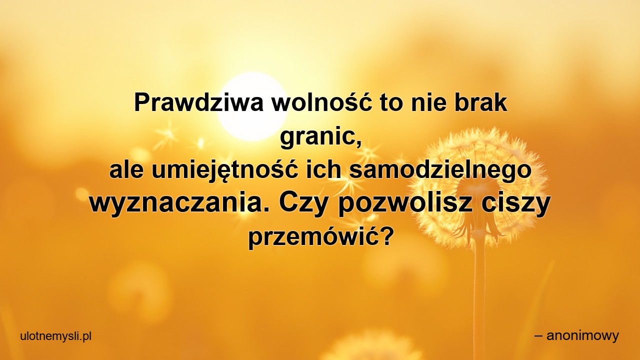 Prawdziwa wolność to nie brak granic,  ale umiejętność ich samodzielnego wyznaczania. Czy pozwolisz ciszy przemówić?