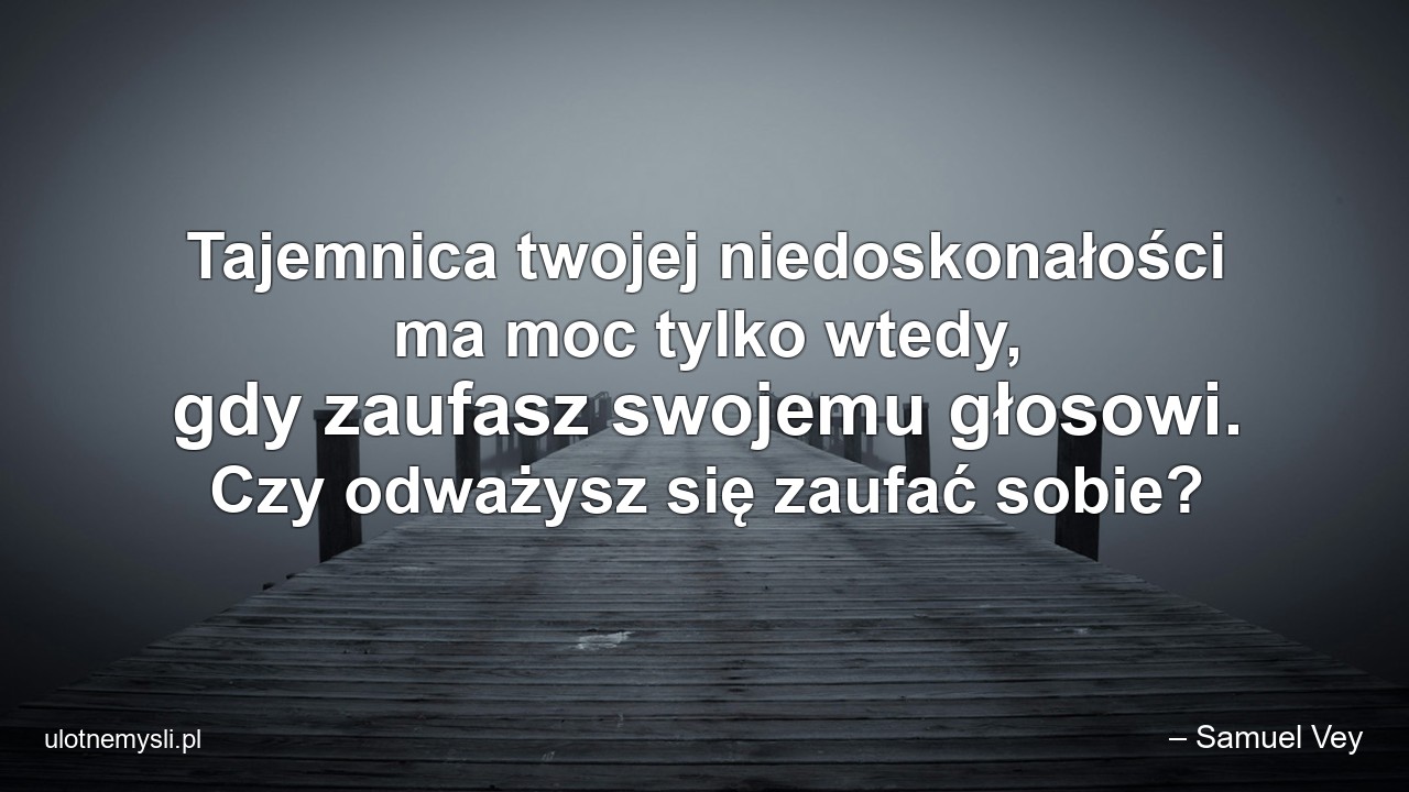 Tajemnica twojej niedoskonałości ma moc tylko wtedy,  gdy zaufasz swojemu głosowi. Czy odważysz się zaufać sobie?