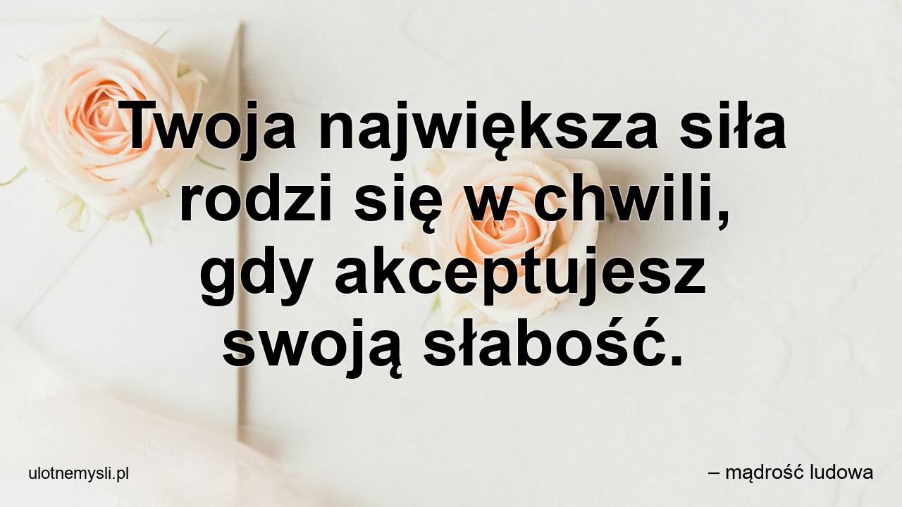 Twoja największa siła rodzi się w chwili,  gdy akceptujesz swoją słabość.