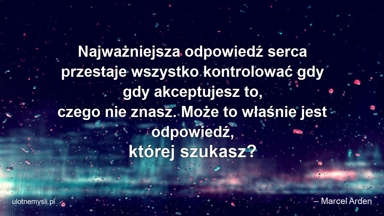 Najważniejsza odpowiedź serca przestaje wszystko kontrolować gdy gdy akceptujesz to,  czego nie znasz. Może to właśnie jest odpowiedź,  której szukasz?