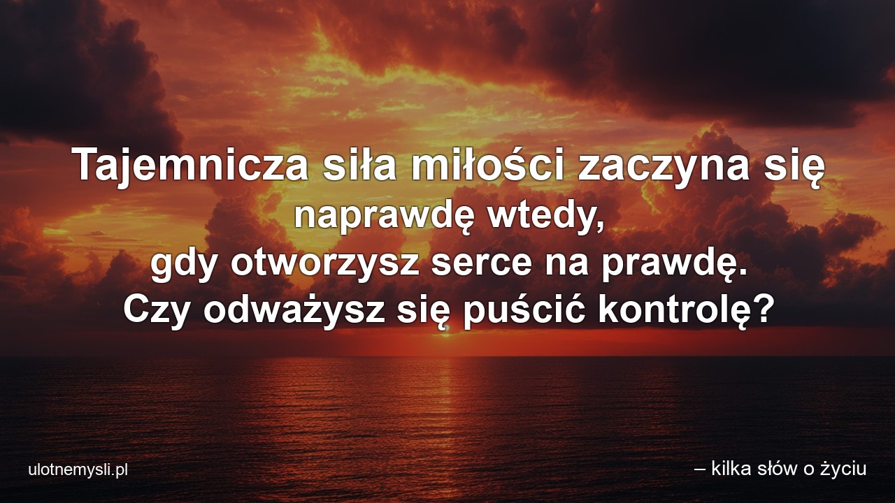 Tajemnicza siła miłości zaczyna się naprawdę wtedy,  gdy otworzysz serce na prawdę. Czy odważysz się puścić kontrolę?