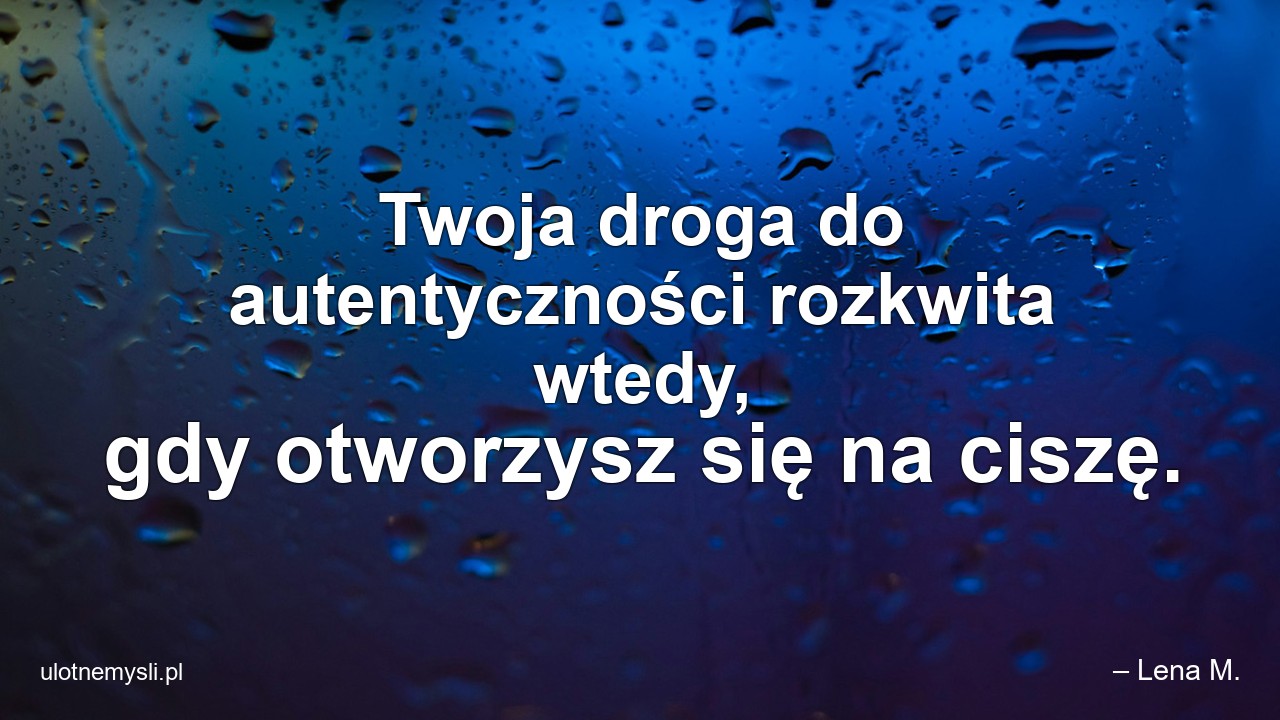 Twoja droga do autentyczności rozkwita wtedy,  gdy otworzysz się na ciszę.