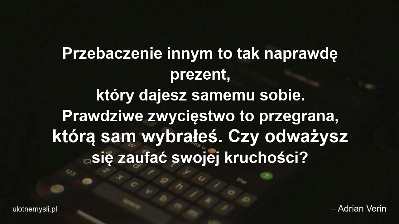Przebaczenie innym to tak naprawdę prezent,  który dajesz samemu sobie. Prawdziwe zwycięstwo to przegrana,  którą sam wybrałeś. Czy odważysz się zaufać swojej kruchości?