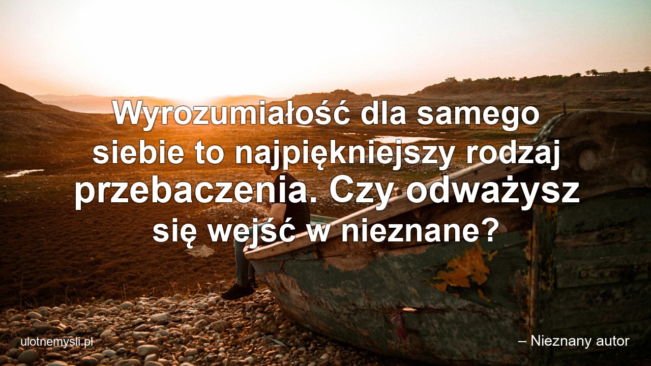 Wyrozumiałość dla samego siebie to najpiękniejszy rodzaj przebaczenia. Czy odważysz się wejść w nieznane?