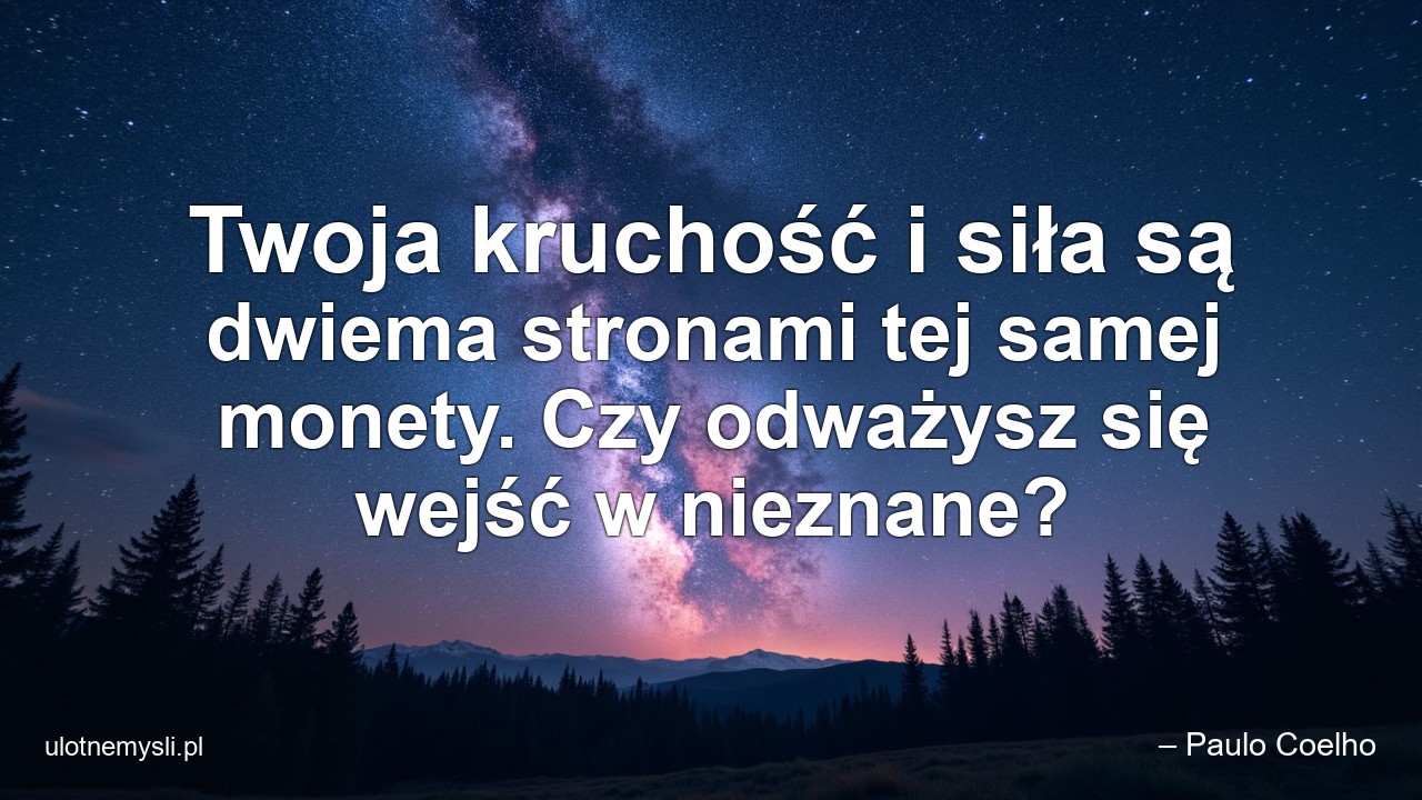 Twoja kruchość i siła są dwiema stronami tej samej monety. Czy odważysz się wejść w nieznane?