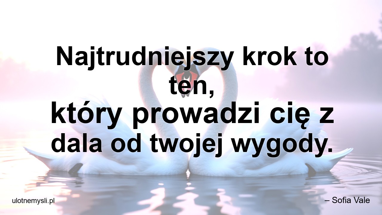 Najtrudniejszy krok to ten,  który prowadzi cię z dala od twojej wygody.