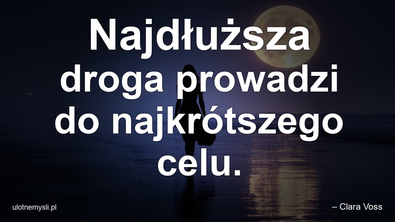 Najdłuższa droga prowadzi do najkrótszego celu.